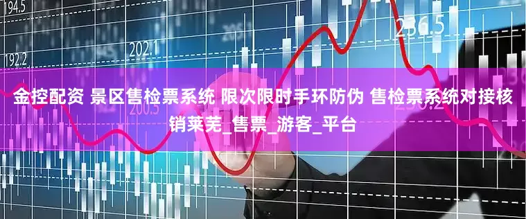 金控配资 景区售检票系统 限次限时手环防伪 售检票系统对接核销莱芜_售票_游客_平台