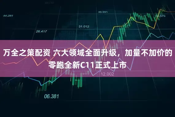 万全之策配资 六大领域全面升级，加量不加价的零跑全新C11正式上市