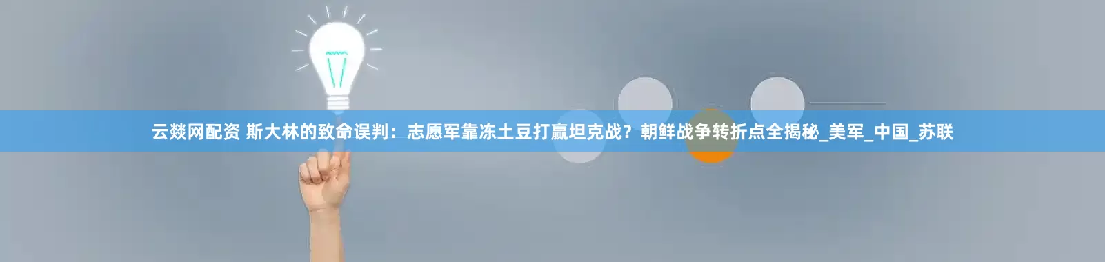 云燚网配资 斯大林的致命误判：志愿军靠冻土豆打赢坦克战？朝鲜战争转折点全揭秘_美军_中国_苏联