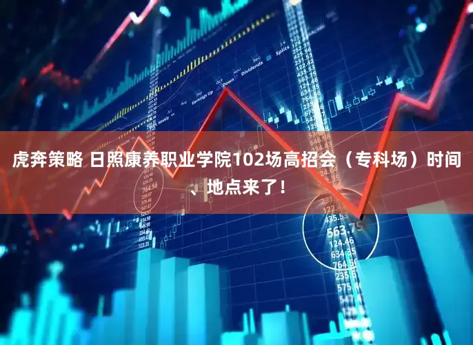 虎奔策略 日照康养职业学院102场高招会（专科场）时间、地点来了！
