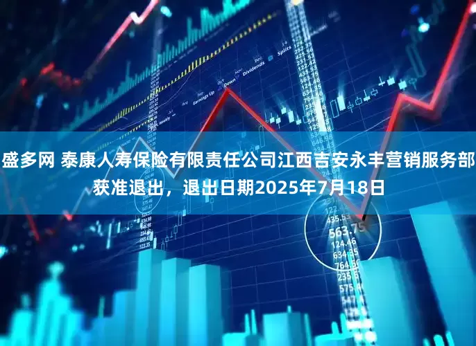 盛多网 泰康人寿保险有限责任公司江西吉安永丰营销服务部获准退出，退出日期2025年7月18日