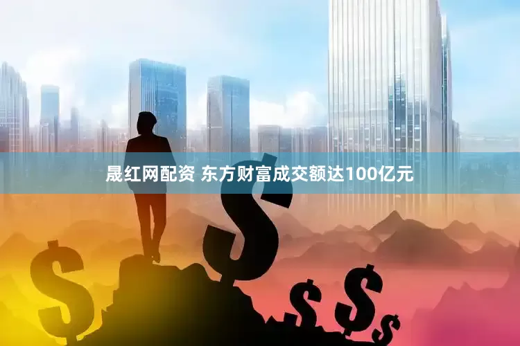 晟红网配资 东方财富成交额达100亿元