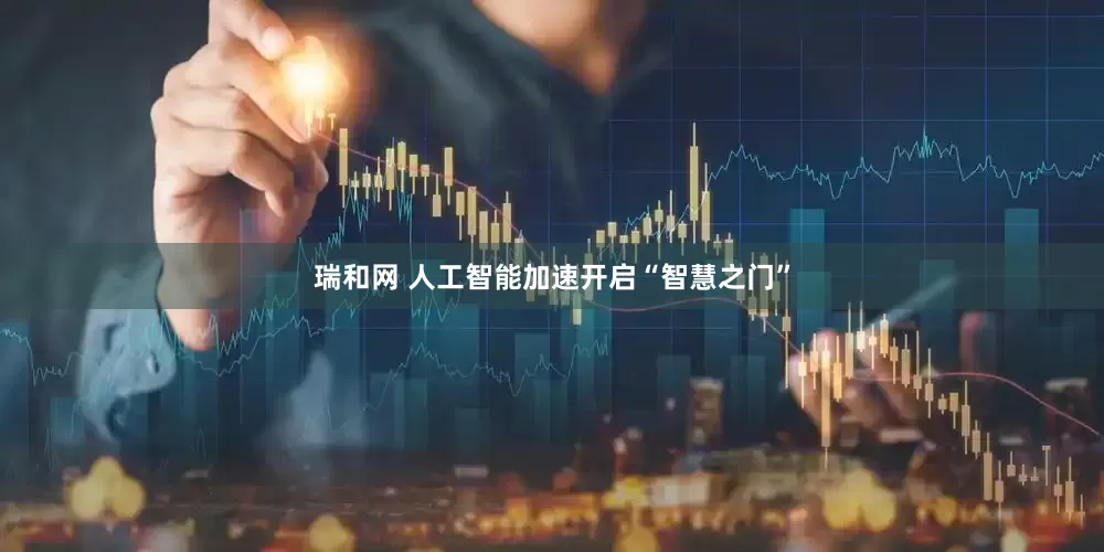 瑞和网 人工智能加速开启“智慧之门”
