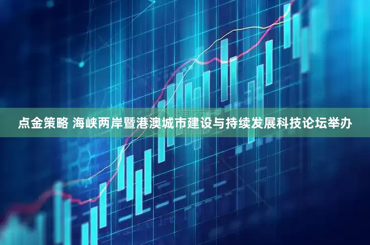 点金策略 海峡两岸暨港澳城市建设与持续发展科技论坛举办