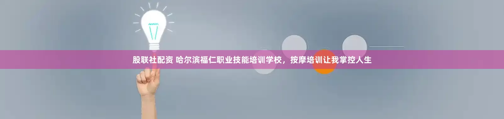 股联社配资 哈尔滨福仁职业技能培训学校，按摩培训让我掌控人生
