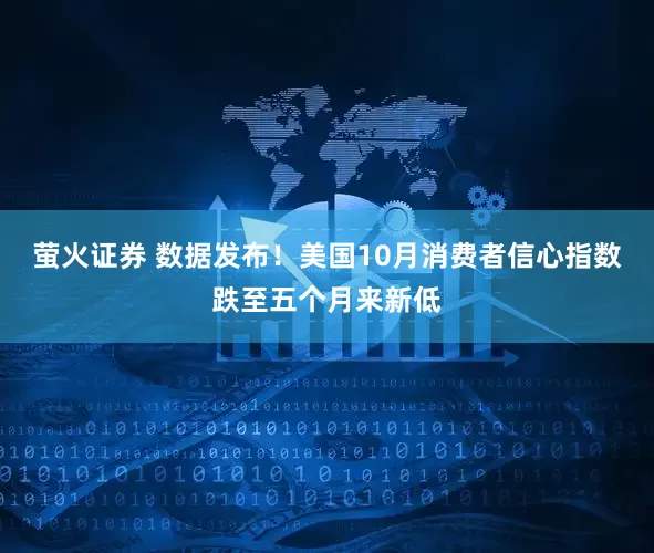 萤火证券 数据发布！美国10月消费者信心指数跌至五个月来新低