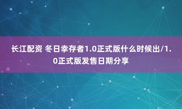 长江配资 冬日幸存者1.0正式版什么时候出/1.0正式版发售日期分享