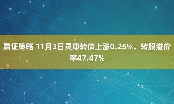 赢证策略 11月3日灵康转债上涨0.25%，转股溢价率47.47%