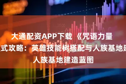 大通配资APP下载 《咒语力量 3》双模式攻略：英雄技能树搭配与人族基地建造蓝图