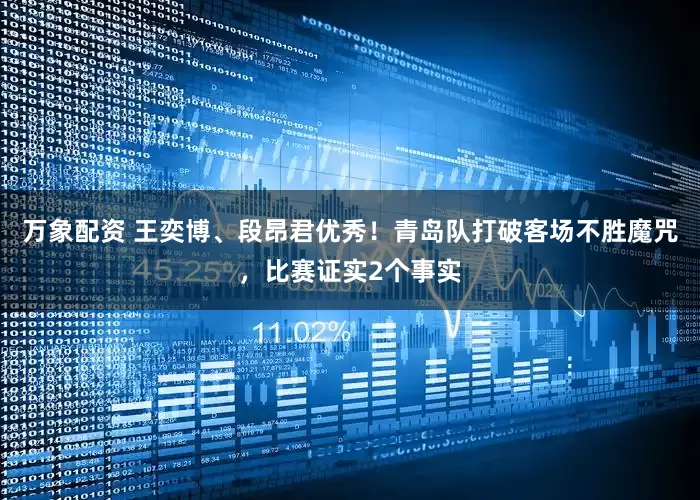 万象配资 王奕博、段昂君优秀！青岛队打破客场不胜魔咒，比赛证实2个事实