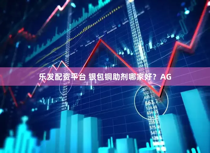 乐发配资平台 银包铜助剂哪家好？AG