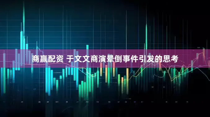商赢配资 于文文商演晕倒事件引发的思考